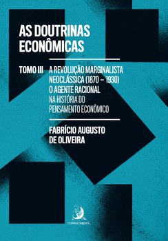 As Doutrinas Econômicas - Tomo III: A Revolução Marginalista Neoclássica (1870-1930): o agente racional na história do pensamento econômico