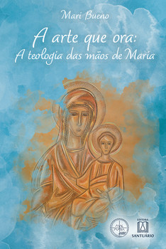 A Arte que Ora: A Teologia das Mãos de Maria (Coleção Escola de Maria - 27)