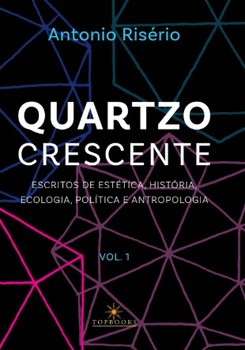 Quartzo crescente – Escritos de estética, história, ecologia, política e antropologia / Volume 1