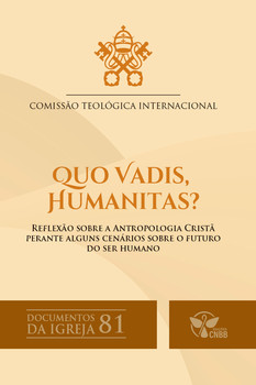 Quo Vadis, Humanitas? - Reflexão sobre a antropologia cristã perante alguns cenários sobre o futuro do ser humano – Documentos da Igreja 81