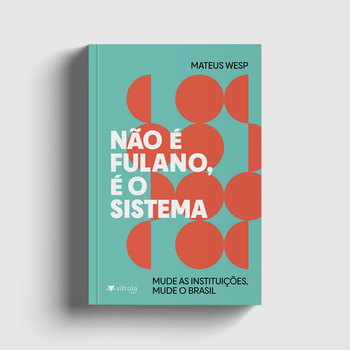 Não é fulano, é o sistema: mude as instituições, mude o Brasil