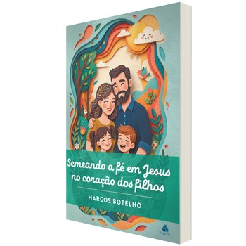 Semeando a fé em Jesus no coração dos filhos