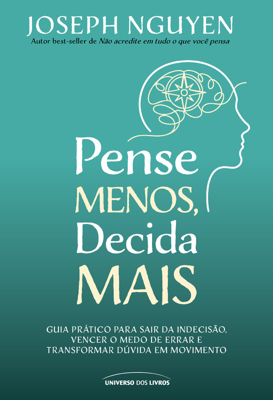 Pense Menos, Decida Mais: Guia prático para sair da indecisão, vencer o medo de errar e transformar dúvidas em ação