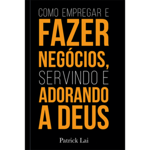 Como empregar e fazer negócios, servindo e adorando a Deus