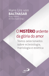 O Mistério Ardente da Glória do Amor - Textos selecionados sobre Eclesiologia, Mariologia e Estética