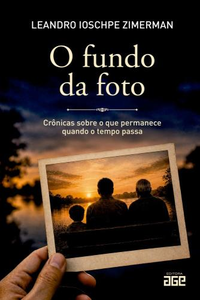 O fundo da foto: crônicas sobre o que permanece quando o tempo passa