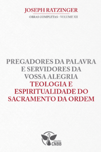Pregadores da Palavra e Servidores da Vossa Alegria Teologia e Espiritualidade do Sacramento da Ordem - Vol.12