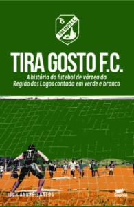 Tira Gosto F.C. — A história do futebol de várzea da Região dos Lagos contada em verde e branco