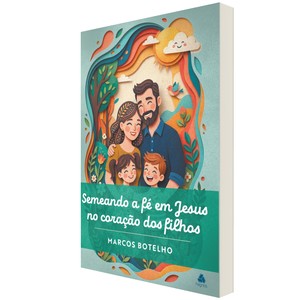 Semeando a fé em Jesus no coração dos filhos